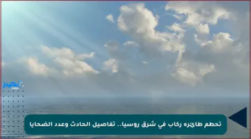 تحطم طائرة ركاب في شرق روسيا.. تفاصيل الحادث وعدد الضحايا